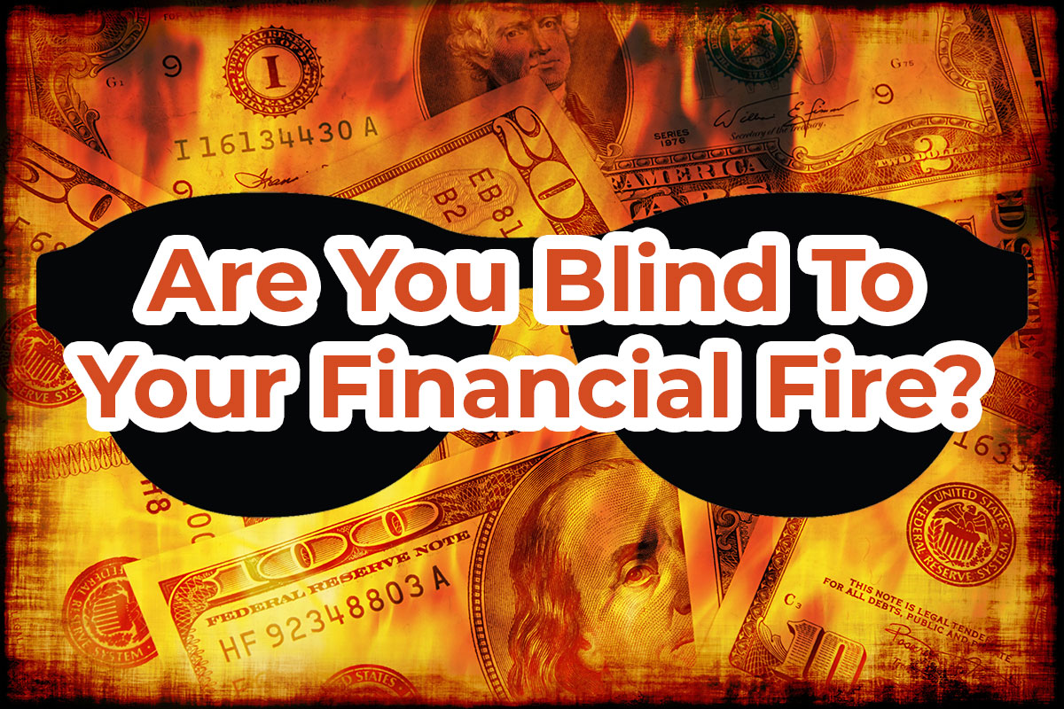 Are You Blind To Your Financial Fire?